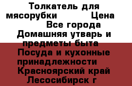 Толкатель для мясорубки zelmer › Цена ­ 400 - Все города Домашняя утварь и предметы быта » Посуда и кухонные принадлежности   . Красноярский край,Лесосибирск г.